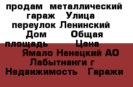 продам  металлический гараж › Улица ­ переулок Ленинский › Дом ­ 4 › Общая площадь ­ 20 › Цена ­ 100 000 - Ямало-Ненецкий АО, Лабытнанги г. Недвижимость » Гаражи   